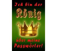 Ich bin der König über meine Passwörter!: Stolzes Passwort-Buch für über 700 Einträge mit über 4200 Feldern, dazu ABC- u. Nummern-Sortierung sowie praktischen Seitenzahlen und wertvollen Tipps!