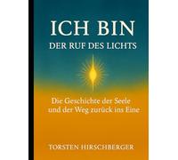ICH BIN - Der Ruf des Lichts: Die Geschichte der Seele und ihr Weg zurück ins Eine