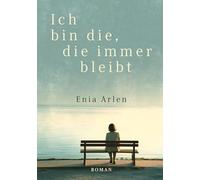Ich bin die, die immer bleibt: Ein Roman über Liebe, Verlust und die Erschütterungen unserer Zeit