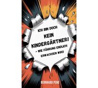 Ich bin doch kein Kindergärtner!: Wie Führung endlich erwachsen wird