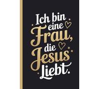 Ich bin eine Frau, die Jesus liebt.: Frauen und Gott - Geschenk für christlichen Glauben - für Freundin - Bibel - Bibelverse aufschreiben - ... Seiten - Gebete und Glauben notieren - schön