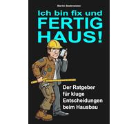 Ich bin fix und FERTIG HAUS: Der Ratgeber für kluge Entscheidungen beim Hausbau