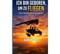 Ich bin geboren, um zu fliegen: Meine verrückten Abenteuer in der Luft