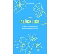 Ich bin Glücklich: 50 Mini-Geschichten als Geschenkidee, zum Schmunzeln oder zum Glücklichsein. Humorvolle Alltagsgeschichten über Lebenslust und die wertvollen Momente des Glücks