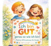 Ich bin gut, genau so wie ich bin: Positive Affirmationen für Kinder - Für mehr Selbstvertrauen, Mut und innere Stärke