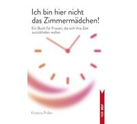 Ich bin hier nicht das Zimmermädchen!: Ein Buch für Frauen, die sich ihre Zeit zurückholen wollen