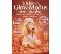 Ich bin im Glow-Modus - Bitte nicht stören: Wie du Stress ignorierst, Nerven sparst und trotzdem strahlst