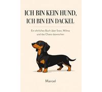 Ich bin kein Hund,ich bin ein Dackel: Ein ehrliches Buch über Sven,Wilma und das Chaos dazwischen