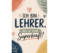 Ich bin Lehrer. Was ist deine Superkraft?: Notizbuch mit 120 linierten Seiten - Geschenk für Lehrer, Pädagogen und Kollegen