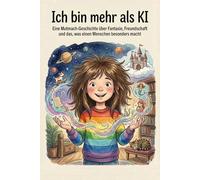 Ich bin mehr als KI: Eine Mutmach-Geschichte über Fantasie, Freundschaft und das, was einen Menschen besonders macht (Mia entdeckt die Welt)
