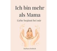 Ich bin mehr als Mama - Liebe beginnt bei mir: Ein sanftes Journal für Selbstfürsorge im Mama-Alltag