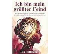 Ich bin mein größter Feind - Wie du den inneren Kritiker zum Schweigen bringst und aufhörst, dich selbst zu sabotieren