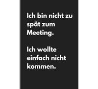 Ich bin nicht zu spät zum Meeting. Ich wollte einfach nicht kommen. - Sarkastisches Notizbuch mit trockenem Humor: Minimalistisches Notizheft für ... und Gedanken mit schwarzem Humor und Ironie