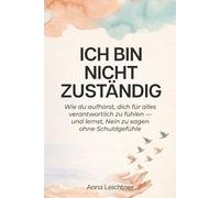 Ich bin nicht zuständig: Wie du aufhörst, dich für alles verantwortlich zu fühlen - und lernst, Nein zu sagen ohne Schuldgefühle