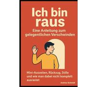 Ich bin raus - Eine Anleitung zum gelegentlichen Verschwinden: Mini-Auszeiten, Rückzug, Stille und wie man dabei nicht komplett ausrastet.a