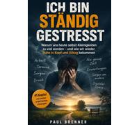 ICH BIN STÄNDIG GESTRESST: Warum uns heute selbst Kleinigkeiten zu viel werden - und wie wir Dauerstress abbauen und wieder Ruhe in Kopf und Alltag bekommen
