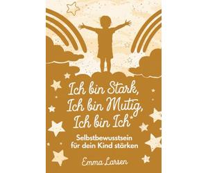 Ich bin stark, Ich bin mutig, Ich bin ich: Selbstbewusstsein für dein Kind stärken