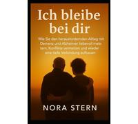 Ich bleibe bei dir: Wie Sie den herausfordernden Alltag mit Demenz und Alzheimer liebevoll meistern, Konflikte vermeiden und wieder eine tiefe Verbindung aufbauen.