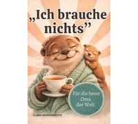 „Ich brauche nichts." Für die beste Oma der Welt.: Humorvolles Geschenkbuch zum Muttertag, Geburtstag oder einfach so - für jede Oma