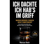 ICH DACHTE, ICH HAB’S IM GRIFF: Warum man nicht weniger trinken kann - und wie ich mit Alkohol aufgehört habe