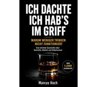 ICH DACHTE, ICH HAB’S IM GRIFF: Warum man nicht weniger trinken kann - und wie ich mit Alkohol aufgehört habe