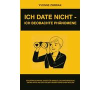 Ich date nicht - ich beobachte Phänome: Ein Survival-Guide für alle die noch nicht aufgegeben haben