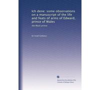 Ich dene: some observations on a manuscript of the life and feats of arms of Edward, prince of Wales: the Black prince