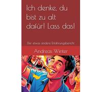 Ich denke, du bist zu alt dafür! Lass das!: Der etwas andere Erfahrungsbericht