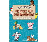 Ich entdecke die Tiere auf dem Bauernhof: Ein pädagogisch wertvolles, illustriertes Buch, um Kindern die Tiere auf dem Bauernhof schmackhaft zu machen. (Die Serie "Ich entdecke")