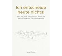 Ich entscheide heute nichts!: Raus aus dem Mental Load, rein in die befreiende Kunst des Fallenlassens.