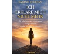 ICH ERKLÄRE MICH NICHT MEHR: Die stille Kunst, Grenzen zu setzen, ruhig zu bleiben und bei sich selbst anzukommen