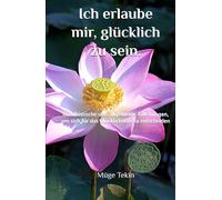 Ich erlaube mir, glücklich zu sein.: Buddhistische und allgemeine Anleitungen, um sich für das Glücklichsein zu entscheiden
