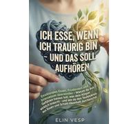 ICH ESSE, WENN ICH TRAURIG BIN - UND DAS SOLL AUFHÖREN: Essen ist nicht die Lösung - Emotionalen Hunger verstehen, echte Bedürfnisse erkennen und den Teufelskreis endlich durchbrechen
