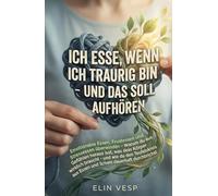 ICH ESSE, WENN ICH TRAURIG BIN - UND DAS SOLL AUFHÖREN: Essen ist nicht die Lösung - Emotionalen Hunger verstehen, echte Bedürfnisse erkennen und den Teufelskreis endlich durchbrechen