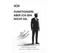 Ich funktioniere. Aber ich bin nicht da.: Warum man in der Lebensmitte alles richtig machen kann und sich trotzdem verliert