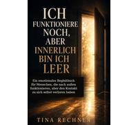 Ich funktioniere noch, aber innerlich bin ich leer: Ein emotionales Begleitbuch für Menschen, die nach außen funktionieren, aber den Kontakt zu sich selbst verloren haben