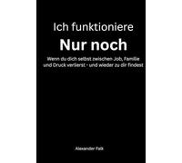 Ich funktioniere nur noch: Wenn du dich selbst zwischen Job, Familie und Druck verlierst - und wieder zu dir findest