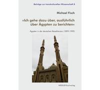 »Ich gehe dazu über, ausführlich über Ägypten zu berichten«: Ägypten in der deutschen Reiseliteratur (1899-1999) (Beiträge zur transkulturellen Wissenschaft)