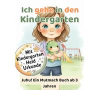 Ich gehe in den Kindergarten: Juhu! Ein Mutmachbuch ab 3 Jahren