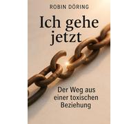 Ich gehe jetzt: Der Weg aus einer toxischen Beziehung (Beziehungswunden verstehen & heilen - Wege aus toxischer Verstrickung)