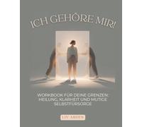 Ich gehöre mir! Das Workbook für deine Grenzen: Heilung, Klarheit und mutige Selbstfürsorge: Das Workbook für gesunde Grenzen, innere Heilung und mutige Selbstfürsorge
