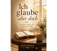 Ich glaube aber doch: 30 ehrliche Impulse für die schwersten Tage
