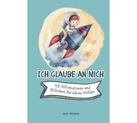 Ich glaube an mich: 48 Affirmationen und Bildideen für Kinder