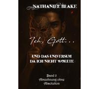 Ich, Gott...: und das Universum das ich nicht wollte - Abrechnung ohne Absolution: 2