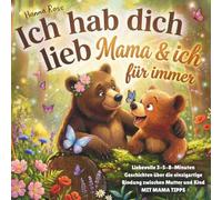 Ich hab dich lieb: Mama & ich für immer. Liebevolle 3-5-8-Minuten-Geschichten über die einzigartige Bindung zwischen Mutter und Kind - mit Mama-Tipps