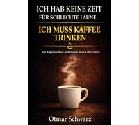 Ich hab keine Zeit für schlechte Laune - ich muss Kaffee trinken: Wie Koffein, Chaos und eine gute Portion Humor mein Leben gerettet haben
