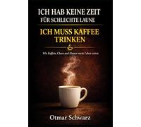 Ich hab keine Zeit für schlechte Laune - ich muss Kaffee trinken: Wie Koffein, Chaos und eine gute Portion Humor mein Leben gerettet haben