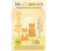 Ich hab mich lieb - Tiergeschichten zum Glücklichsein: Interaktives Kinderbuch ab 3 Jahren mit Affirmationen und spielerischen Yogaübungen für ein starkes Selbstwertgefühl