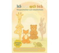 Ich hab mich lieb - Tiergeschichten zum Glücklichsein: Interaktives Kinderbuch ab 3 Jahren mit Affirmationen und spielerischen Yogaübungen für ein starkes Selbstwertgefühl