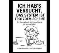 Ich hab’s versucht. Das System ist trotzdem scheiße: Sarkastisches Ausmalbuch für Erwachsene zum Stressabbau mit schwarzem Humor